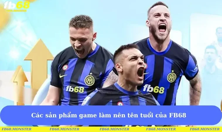 Các sản phẩm game làm nên tên tuổi của FB68