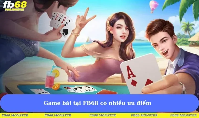 Game bài tại FB68 có nhiều ưu điểm