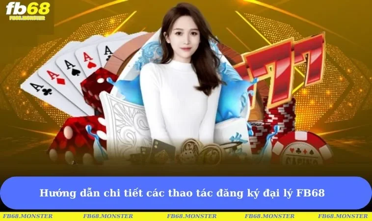 Hướng dẫn chi tiết các thao tác đăng ký đại lý tại FB68