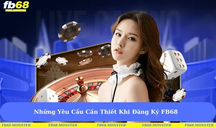 Những Yêu Cầu Cần Thiết Khi Đăng Ký FB68